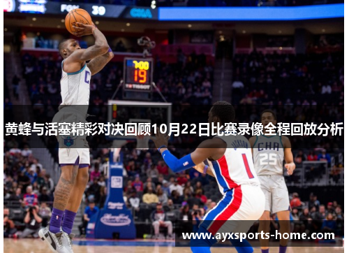 黄蜂与活塞精彩对决回顾10月22日比赛录像全程回放分析