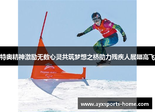 特奥精神激励无数心灵共筑梦想之桥助力残疾人展翅高飞