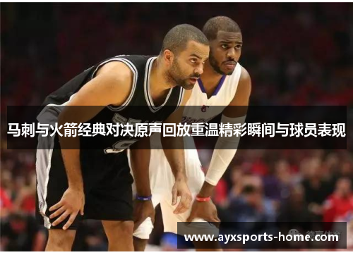 马刺与火箭经典对决原声回放重温精彩瞬间与球员表现